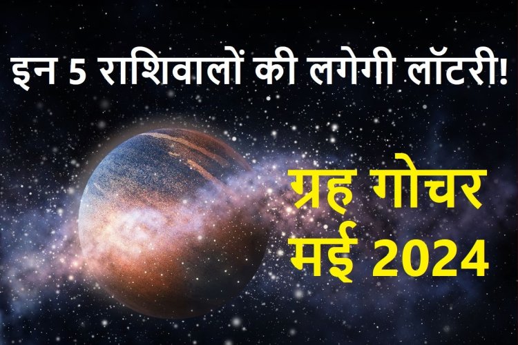 मई में 4 बड़े ग्रहों का राशि परिवर्तन, तुला समेत 5 राशिवालों की लगेगी लॉटरी!